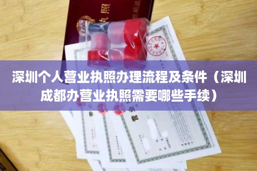 深圳个人营业执照办理流程及条件（深圳成都办营业执照需要哪些手续）