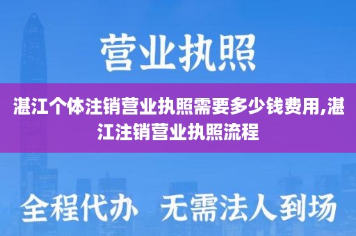 湛江个体注销营业执照需要多少钱费用,湛江注销营业执照流程