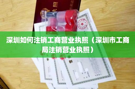 深圳如何注销工商营业执照（深圳市工商局注销营业执照）