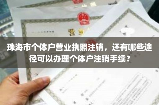 珠海市个体户营业执照注销，还有哪些途径可以办理个体户注销手续？