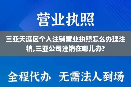 三亚天涯区个人注销营业执照怎么办理注销,三亚公司注销在哪儿办?