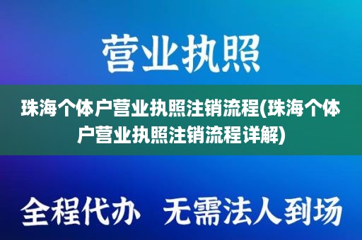 珠海个体户营业执照注销流程(珠海个体户营业执照注销流程详解)