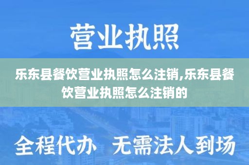 乐东县餐饮营业执照怎么注销,乐东县餐饮营业执照怎么注销的
