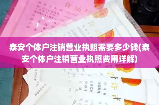 泰安个体户注销营业执照需要多少钱(泰安个体户注销营业执照费用详解)