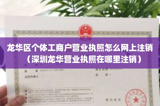 龙华区个体工商户营业执照怎么网上注销（深圳龙华营业执照在哪里注销）