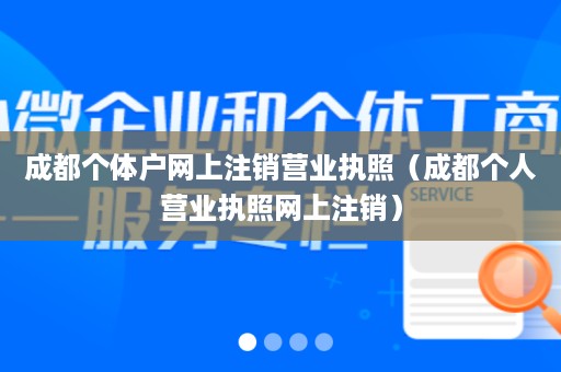 成都个体户网上注销营业执照（成都个人营业执照网上注销）