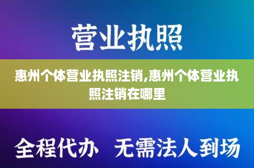 惠州个体营业执照注销,惠州个体营业执照注销在哪里