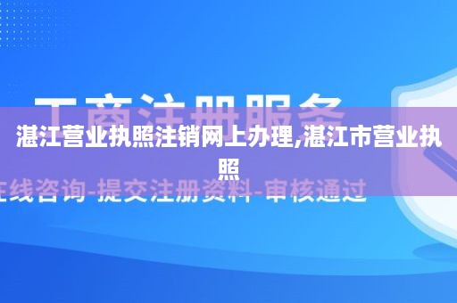 湛江营业执照注销网上办理,湛江市营业执照