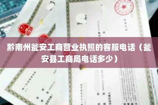 黔南州瓮安工商营业执照的客服电话（瓮安县工商局电话多少）