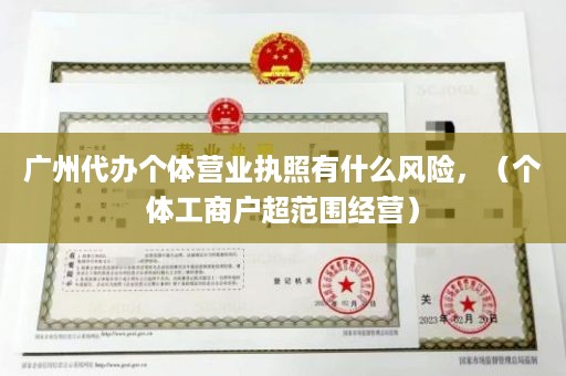 广州代办个体营业执照有什么风险，（个体工商户超范围经营）