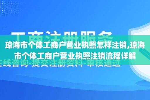 琼海市个体工商户营业执照怎样注销,琼海市个体工商户营业执照注销流程详解
