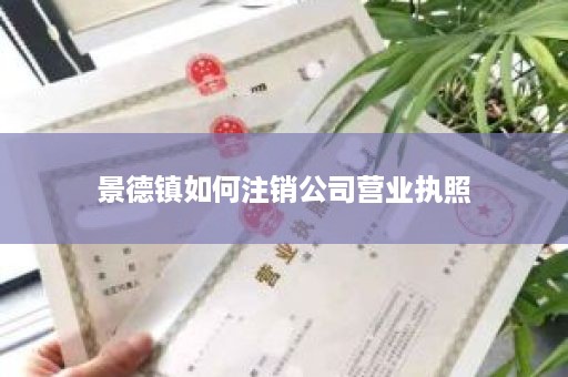 景德镇如何注销公司营业执照