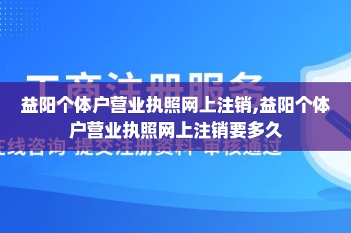 益阳个体户营业执照网上注销,益阳个体户营业执照网上注销要多久