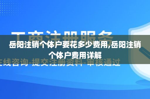 岳阳注销个体户要花多少费用,岳阳注销个体户费用详解