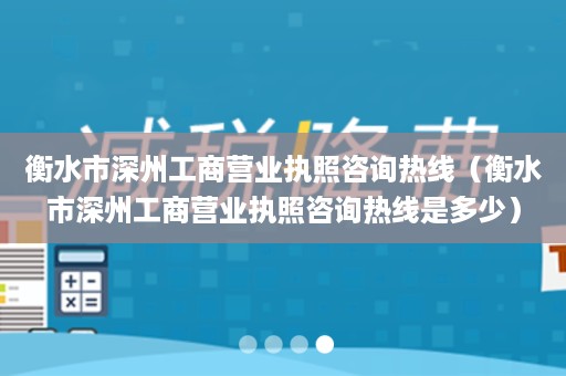 衡水市深州工商营业执照咨询热线（衡水市深州工商营业执照咨询热线是多少）