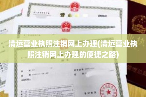 清远营业执照注销网上办理(清远营业执照注销网上办理的便捷之路)