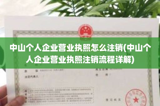 中山个人企业营业执照怎么注销(中山个人企业营业执照注销流程详解)