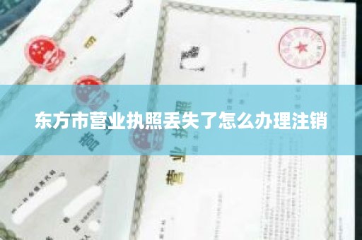 东方市营业执照丢失了怎么办理注销