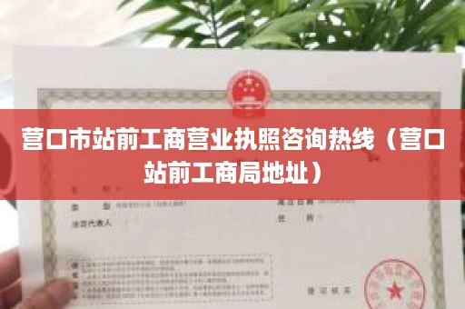 营口市站前工商营业执照咨询热线（营口站前工商局地址）