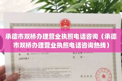 承德市双桥办理营业执照电话咨询（承德市双桥办理营业执照电话咨询热线）