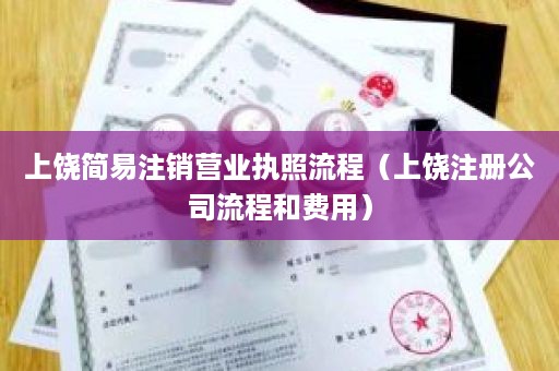 上饶简易注销营业执照流程（上饶注册公司流程和费用）