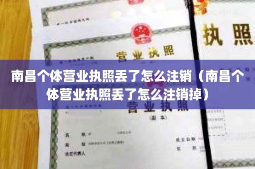 南昌个体营业执照丢了怎么注销（南昌个体营业执照丢了怎么注销掉）