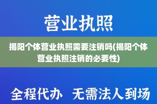 揭阳个体营业执照需要注销吗(揭阳个体营业执照注销的必要性)