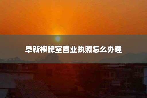 阜新棋牌室营业执照怎么办理