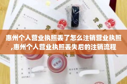 惠州个人营业执照丢了怎么注销营业执照,惠州个人营业执照丢失后的注销流程