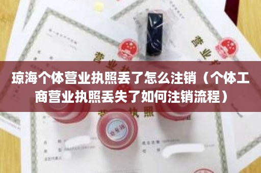 琼海个体营业执照丢了怎么注销（个体工商营业执照丢失了如何注销流程）