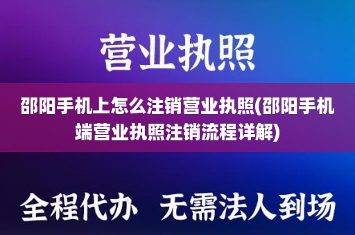 邵阳手机上怎么注销营业执照(邵阳手机端营业执照注销流程详解)