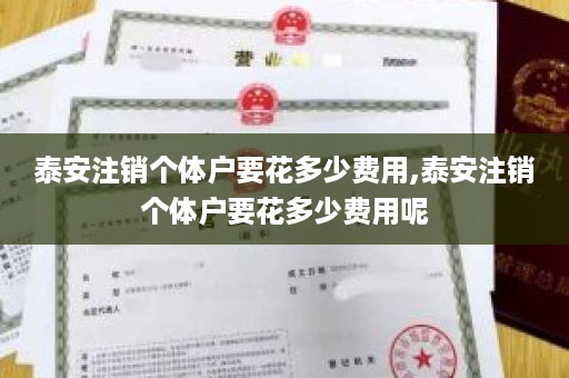 泰安注销个体户要花多少费用,泰安注销个体户要花多少费用呢