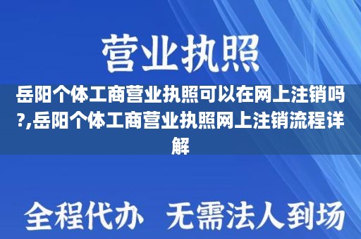 岳阳个体工商营业执照可以在网上注销吗?,岳阳个体工商营业执照网上注销流程详解