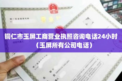铜仁市玉屏工商营业执照咨询电话24小时（玉屏所有公司电话）