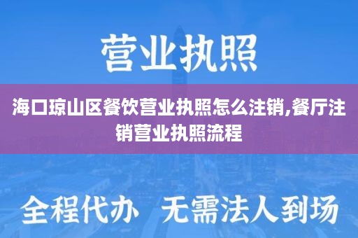 海口琼山区餐饮营业执照怎么注销,餐厅注销营业执照流程