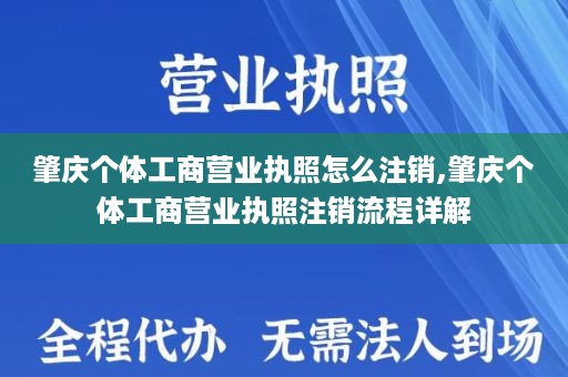 肇庆个体工商营业执照怎么注销,肇庆个体工商营业执照注销流程详解