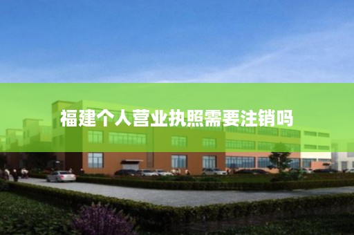 福建个人营业执照需要注销吗