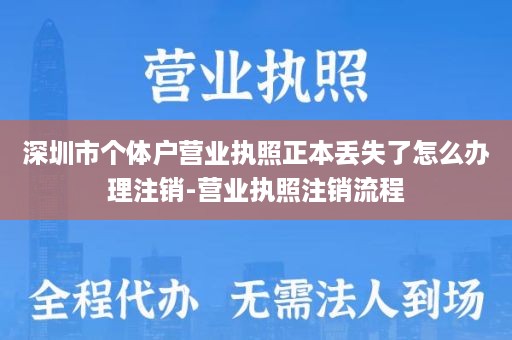 深圳市个体户营业执照正本丢失了怎么办理注销-营业执照注销流程