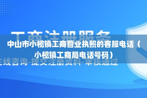 中山市小榄镇工商营业执照的客服电话（小榄镇工商局电话号码）