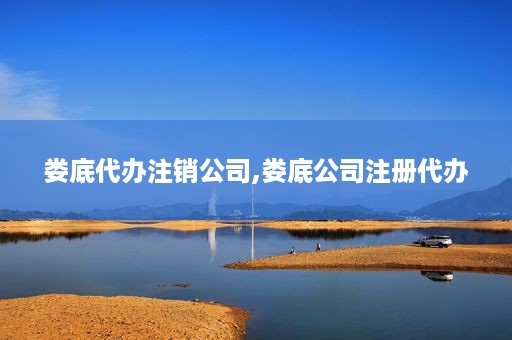 娄底代办注销公司,娄底公司注册代办