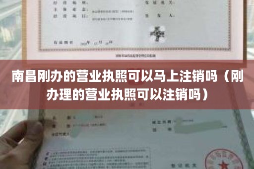 南昌刚办的营业执照可以马上注销吗（刚办理的营业执照可以注销吗）