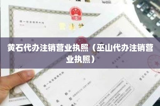黄石代办注销营业执照（巫山代办注销营业执照）