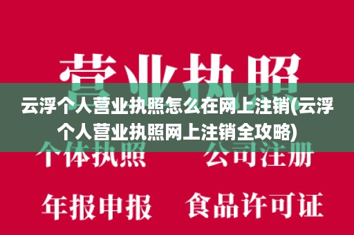 云浮个人营业执照怎么在网上注销(云浮个人营业执照网上注销全攻略)