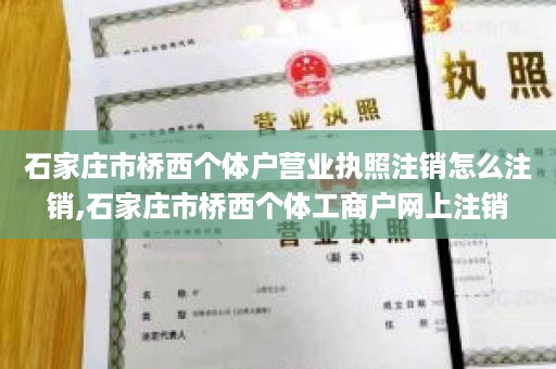 石家庄市桥西个体户营业执照注销怎么注销,石家庄市桥西个体工商户网上注销