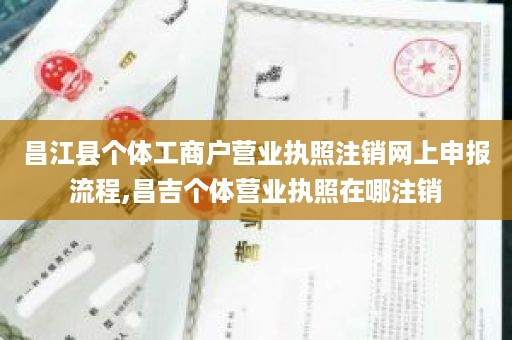 昌江县个体工商户营业执照注销网上申报流程,昌吉个体营业执照在哪注销