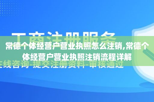 常德个体经营户营业执照怎么注销,常德个体经营户营业执照注销流程详解