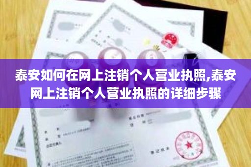 泰安如何在网上注销个人营业执照,泰安网上注销个人营业执照的详细步骤