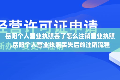 岳阳个人营业执照丢了怎么注销营业执照,岳阳个人营业执照丢失后的注销流程
