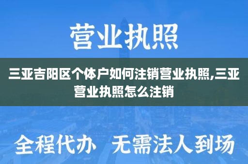 三亚吉阳区个体户如何注销营业执照,三亚营业执照怎么注销