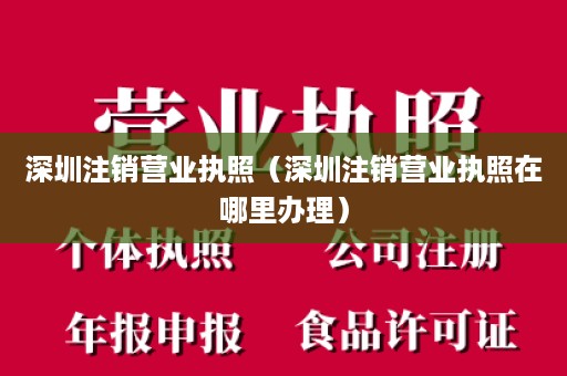 深圳注销营业执照（深圳注销营业执照在哪里办理）